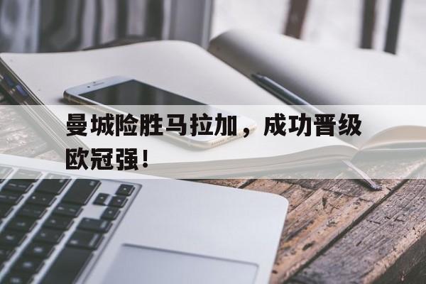 曼城险胜马拉加,成功晋级欧冠强!