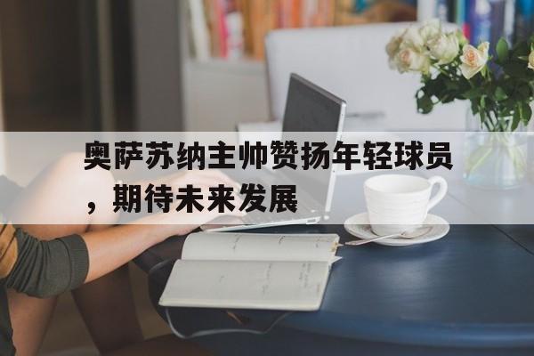 奥萨苏纳主帅赞扬年轻球员,期待未来发展