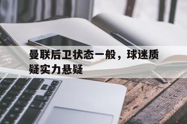 包含曼联后卫状态一般,球迷质疑实力悬疑的词条