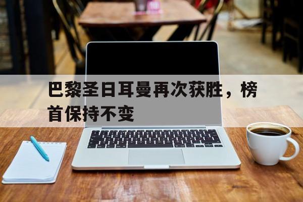 巴黎圣日耳曼再次获胜,榜首保持不变的简单介绍