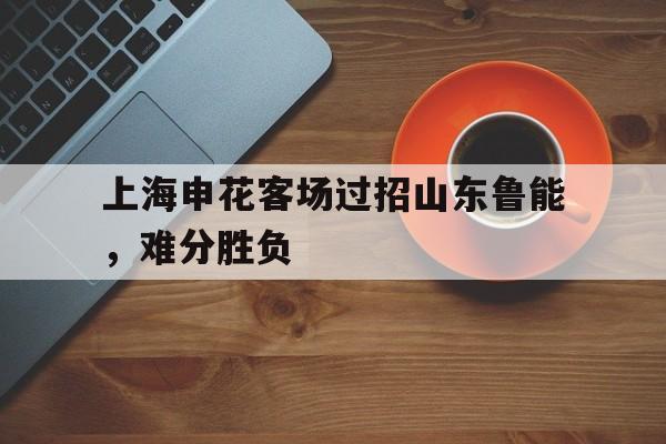 上海申花客场过招山东鲁能，难分胜负