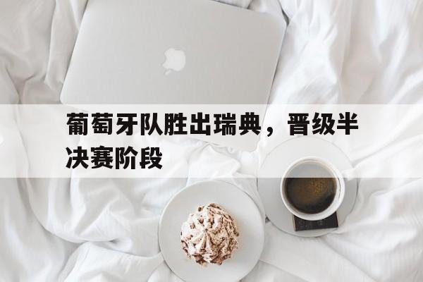 葡萄牙队胜出瑞典，晋级半决赛阶段