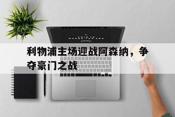 利物浦主场迎战阿森纳，争夺豪门之战