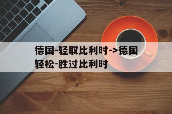德国-轻取比利时-&gt;德国轻松-胜过比利时