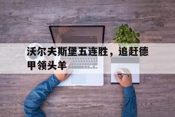 包含沃尔夫斯堡五连胜，追赶德甲领头羊的词条