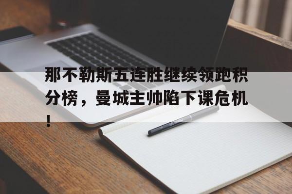 那不勒斯五连胜继续领跑积分榜，曼城主帅陷下课危机！