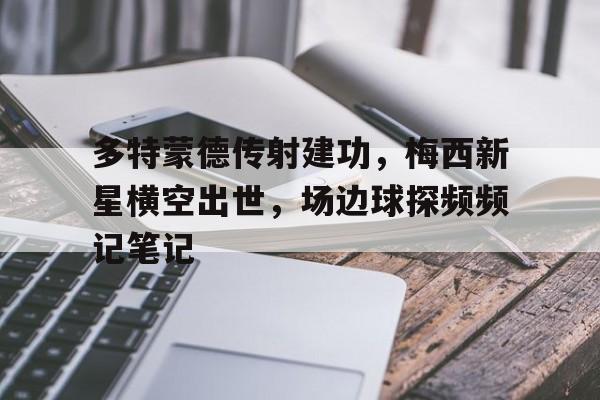 多特蒙德传射建功，梅西新星横空出世，场边球探频频记笔记